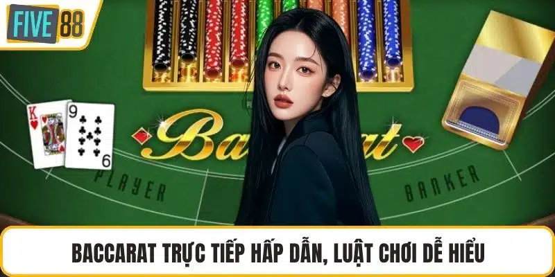 Baccarat trực tiếp hấp dẫn, luật chơi dễ hiểu