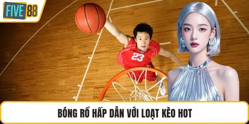 Bóng rổ hấp dẫn với loạt kèo hot