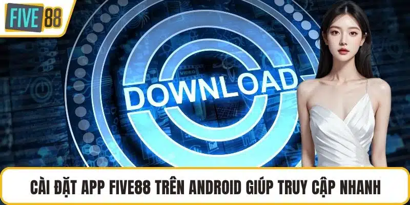 Cài đặt app FIVE88 trên Android giúp truy cập nhanh