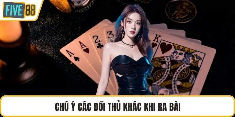 Chú ý các đối thủ khác khi ra bài