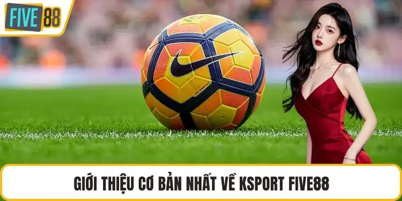 Giới thiệu cơ bản nhất về Ksport FIVE88