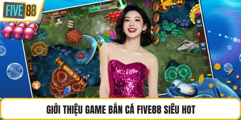 Giới thiệu game bắn cá FIVE88 siêu hot