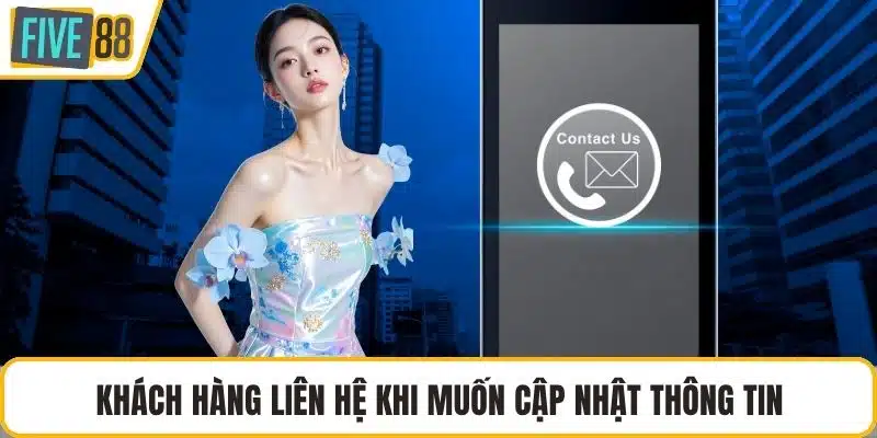 Khách hàng liên hệ khi muốn cập nhật thông tin
