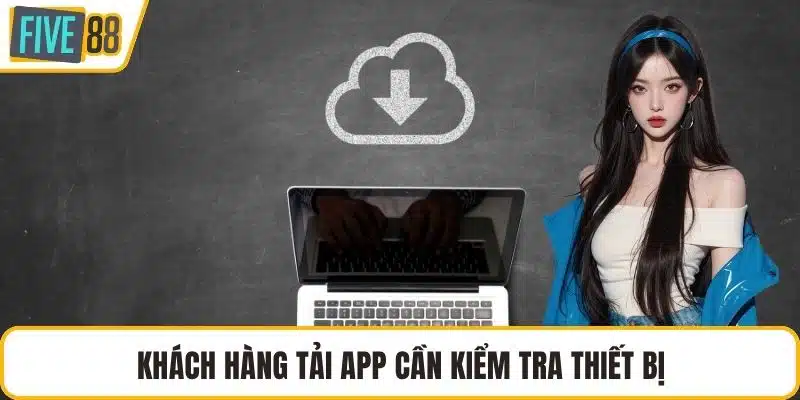 Khách hàng tải app cần kiểm tra thiết bị