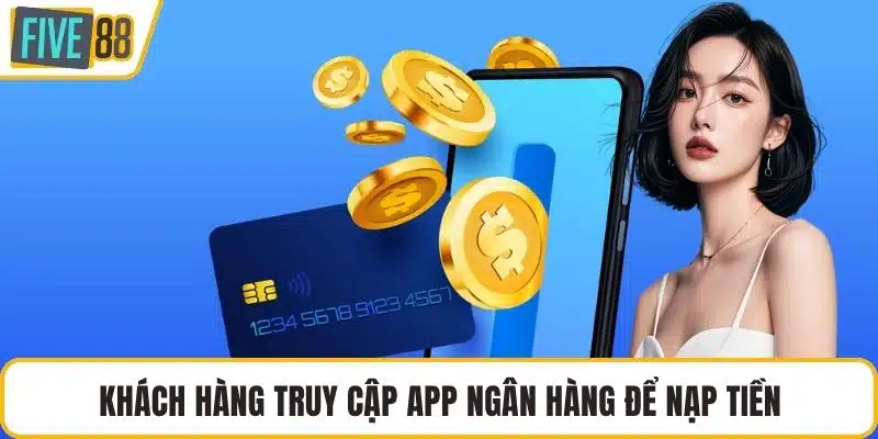 Khách hàng truy cập app ngân hàng để nạp tiền