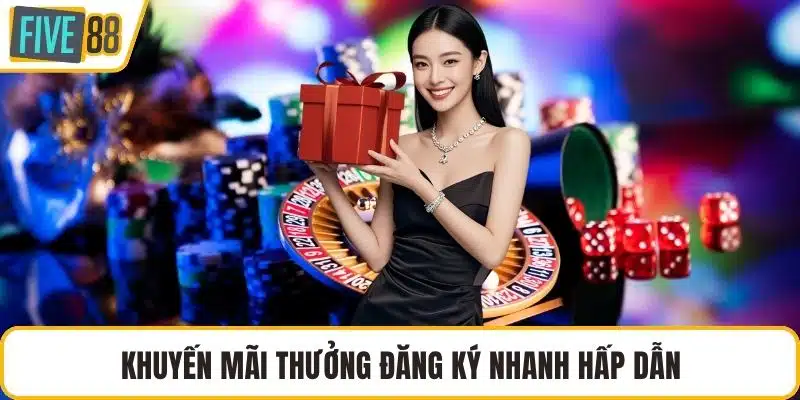 Khuyến mãi thưởng đăng ký nhanh hấp dẫn