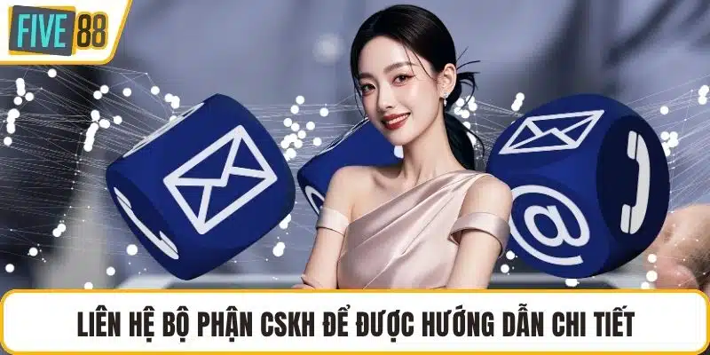 Liên hệ bộ phận CSKH để được hướng dẫn chi tiết