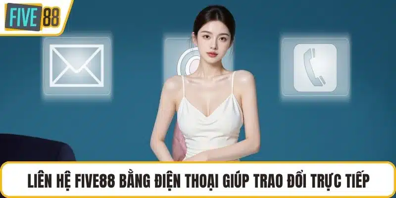 Liên hệ FIVE88 bằng điện thoại giúp trao đổi trực tiếp