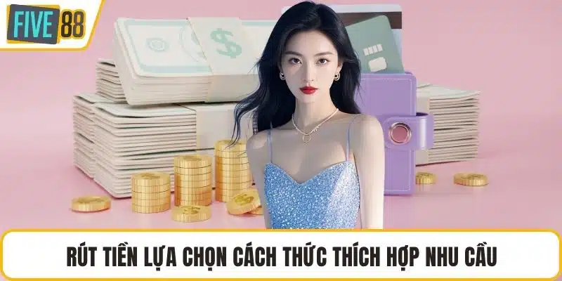 Rút tiền lựa chọn cách thức thích hợp nhu cầu