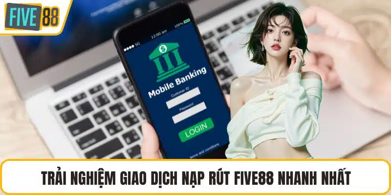 Trải nghiệm giao dịch nạp rút FIVE88 nhanh nhất
